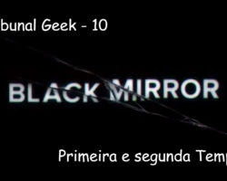Tribunal Geek 10: Black Mirror – Primeira e segunda Temporada!